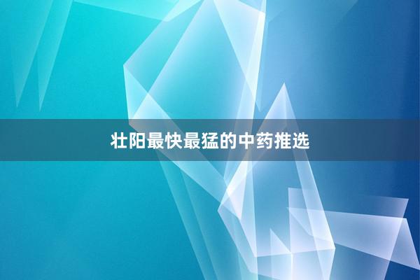 壮阳最快最猛的中药推选