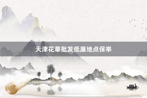 天津花草批发低廉地点保举