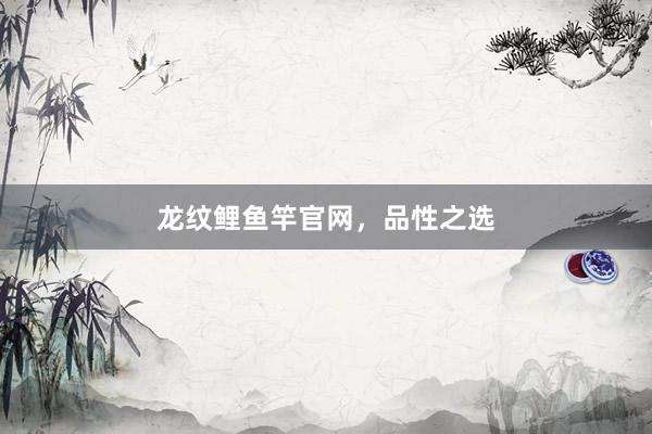 龙纹鲤鱼竿官网，品性之选