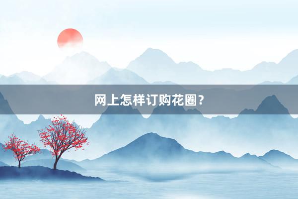 网上怎样订购花圈？