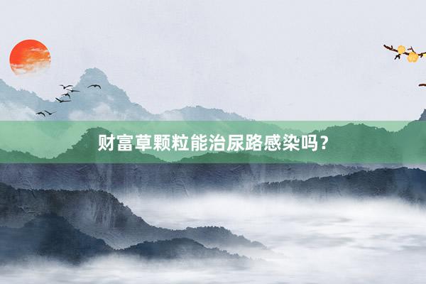 财富草颗粒能治尿路感染吗？