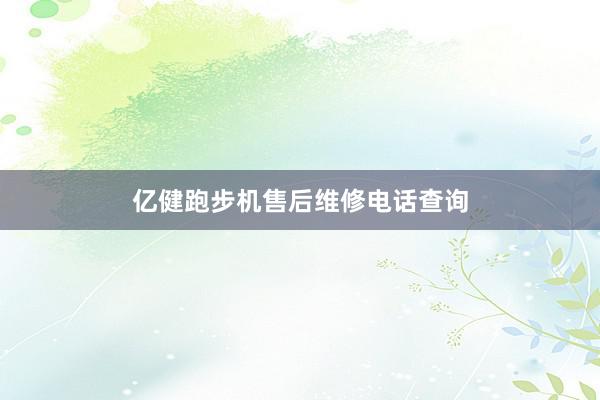 亿健跑步机售后维修电话查询